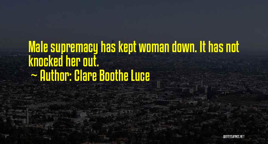 Clare Boothe Luce Quotes: Male Supremacy Has Kept Woman Down. It Has Not Knocked Her Out.