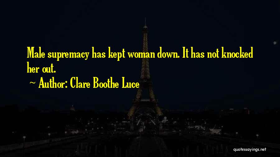 Clare Boothe Luce Quotes: Male Supremacy Has Kept Woman Down. It Has Not Knocked Her Out.