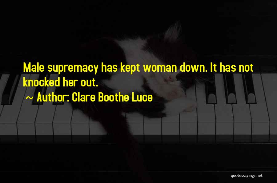 Clare Boothe Luce Quotes: Male Supremacy Has Kept Woman Down. It Has Not Knocked Her Out.