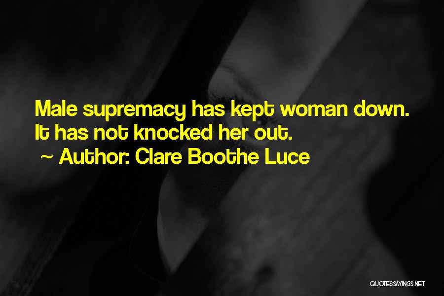 Clare Boothe Luce Quotes: Male Supremacy Has Kept Woman Down. It Has Not Knocked Her Out.