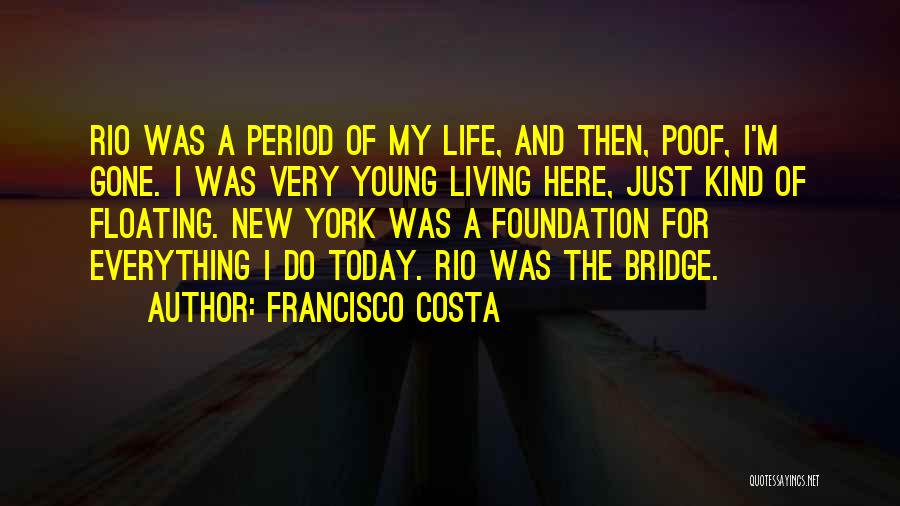 Francisco Costa Quotes: Rio Was A Period Of My Life, And Then, Poof, I'm Gone. I Was Very Young Living Here, Just Kind