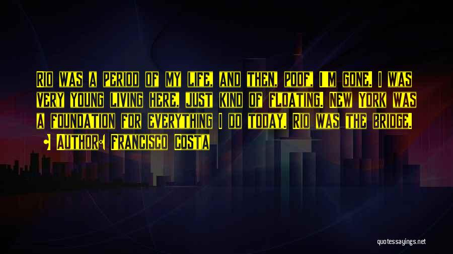 Francisco Costa Quotes: Rio Was A Period Of My Life, And Then, Poof, I'm Gone. I Was Very Young Living Here, Just Kind