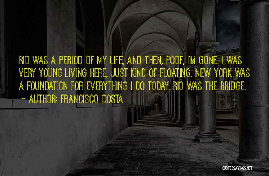 Francisco Costa Quotes: Rio Was A Period Of My Life, And Then, Poof, I'm Gone. I Was Very Young Living Here, Just Kind