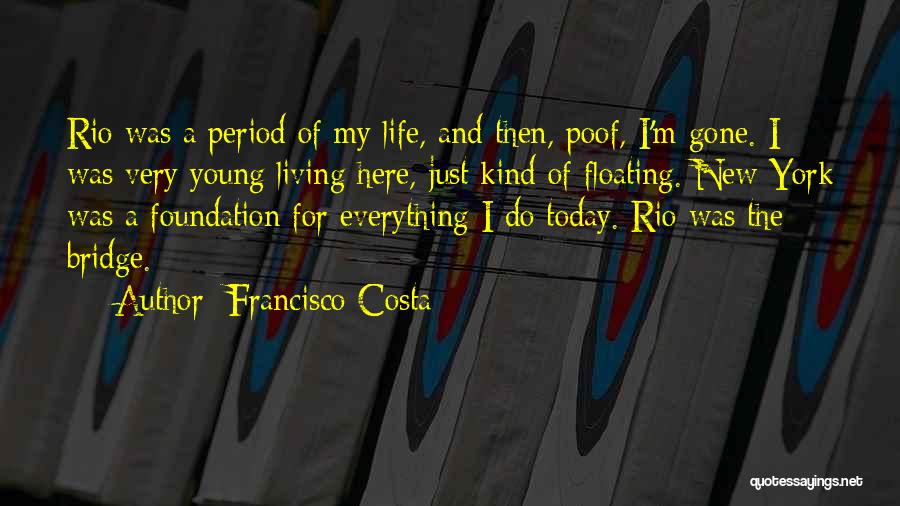 Francisco Costa Quotes: Rio Was A Period Of My Life, And Then, Poof, I'm Gone. I Was Very Young Living Here, Just Kind