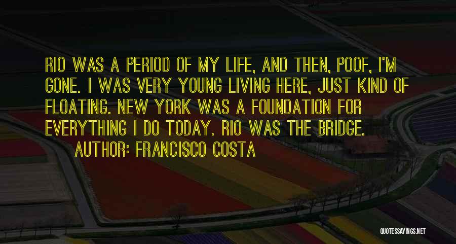 Francisco Costa Quotes: Rio Was A Period Of My Life, And Then, Poof, I'm Gone. I Was Very Young Living Here, Just Kind