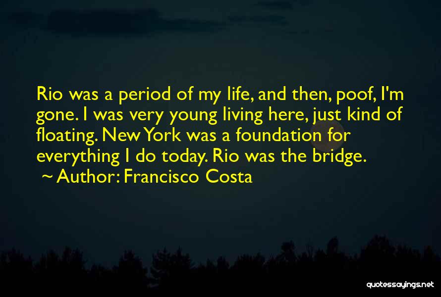 Francisco Costa Quotes: Rio Was A Period Of My Life, And Then, Poof, I'm Gone. I Was Very Young Living Here, Just Kind