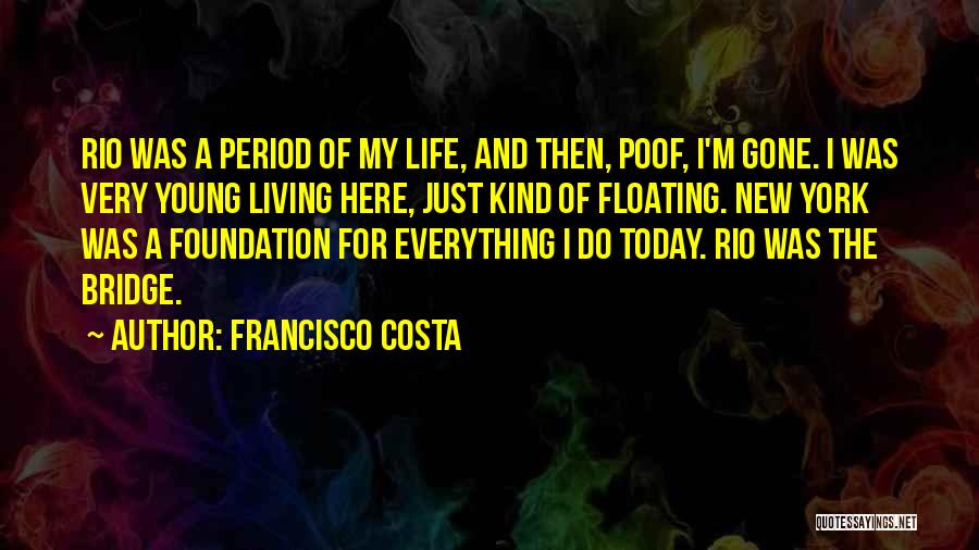 Francisco Costa Quotes: Rio Was A Period Of My Life, And Then, Poof, I'm Gone. I Was Very Young Living Here, Just Kind