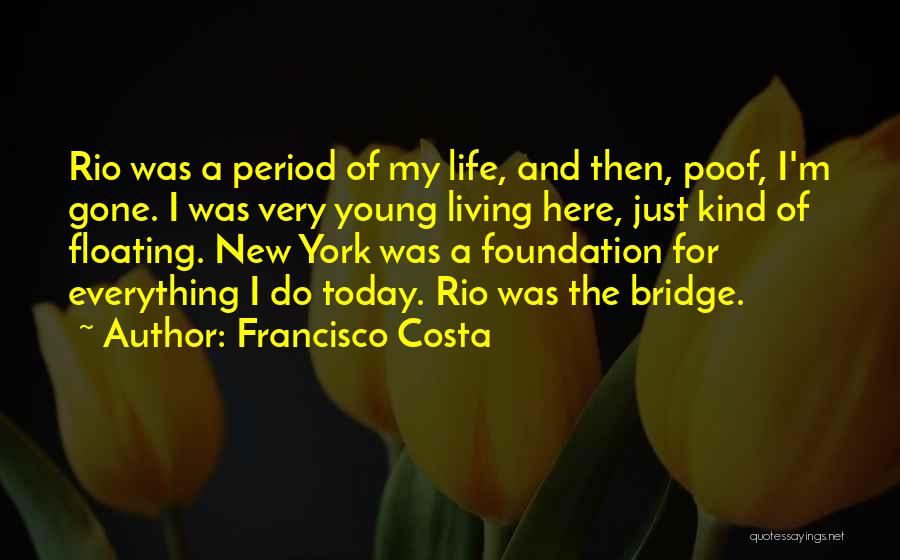 Francisco Costa Quotes: Rio Was A Period Of My Life, And Then, Poof, I'm Gone. I Was Very Young Living Here, Just Kind