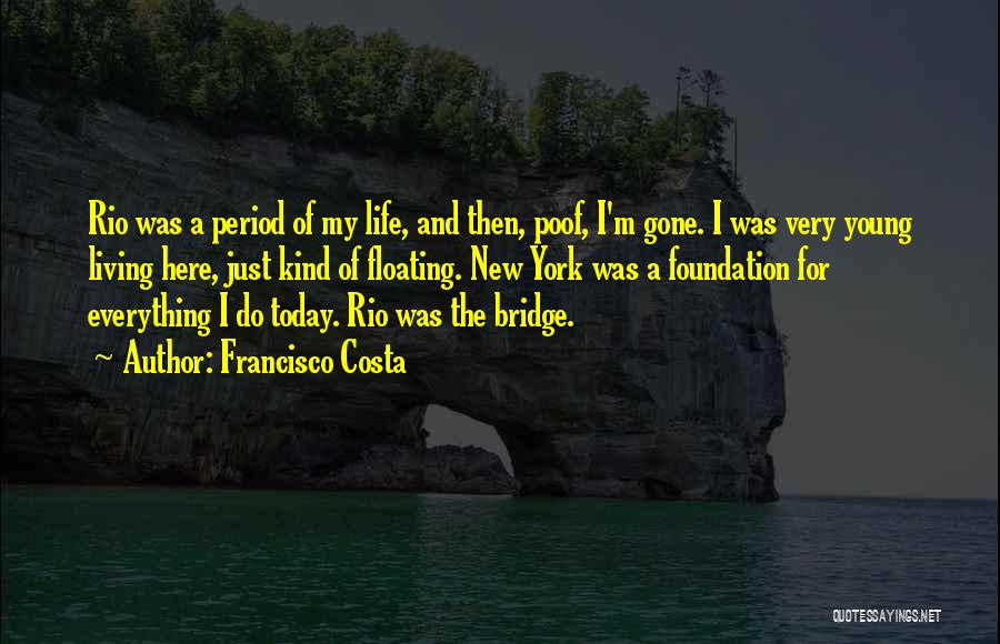 Francisco Costa Quotes: Rio Was A Period Of My Life, And Then, Poof, I'm Gone. I Was Very Young Living Here, Just Kind