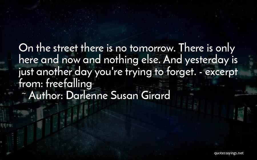 Darlenne Susan Girard Quotes: On The Street There Is No Tomorrow. There Is Only Here And Now And Nothing Else. And Yesterday Is Just