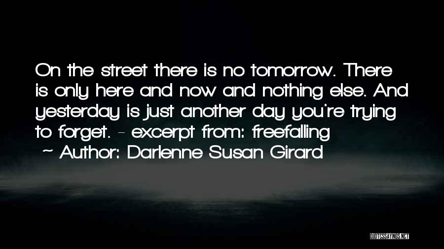 Darlenne Susan Girard Quotes: On The Street There Is No Tomorrow. There Is Only Here And Now And Nothing Else. And Yesterday Is Just