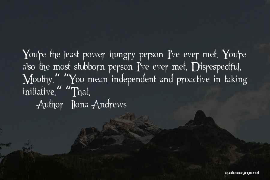 Ilona Andrews Quotes: You're The Least Power-hungry Person I've Ever Met. You're Also The Most Stubborn Person I've Ever Met. Disrespectful. Mouthy. You
