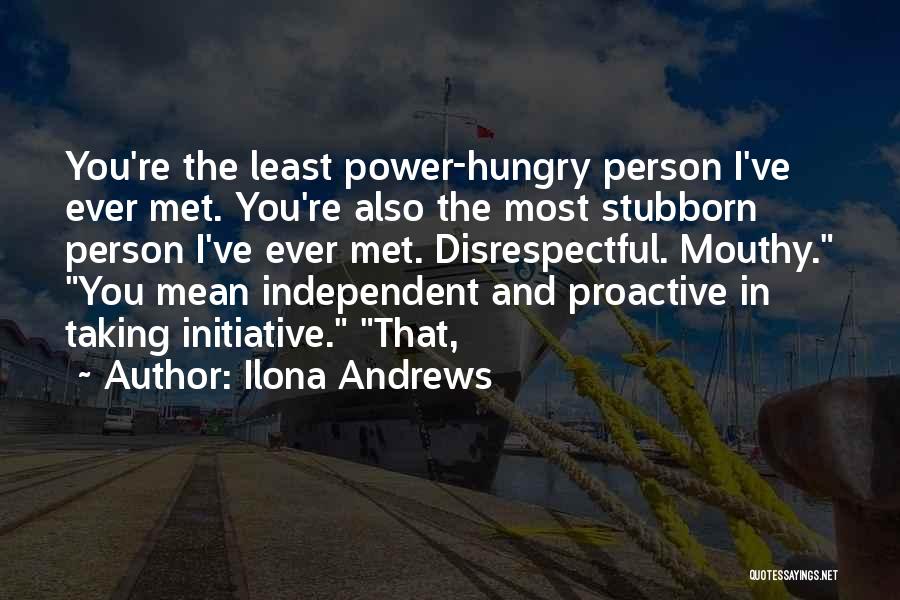 Ilona Andrews Quotes: You're The Least Power-hungry Person I've Ever Met. You're Also The Most Stubborn Person I've Ever Met. Disrespectful. Mouthy. You