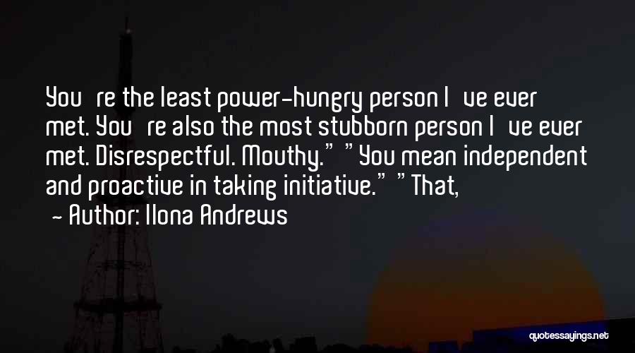 Ilona Andrews Quotes: You're The Least Power-hungry Person I've Ever Met. You're Also The Most Stubborn Person I've Ever Met. Disrespectful. Mouthy. You