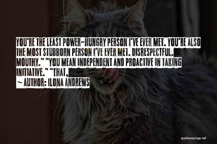 Ilona Andrews Quotes: You're The Least Power-hungry Person I've Ever Met. You're Also The Most Stubborn Person I've Ever Met. Disrespectful. Mouthy. You