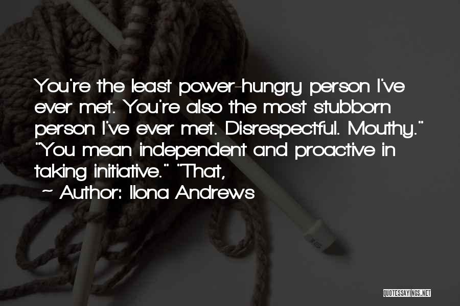 Ilona Andrews Quotes: You're The Least Power-hungry Person I've Ever Met. You're Also The Most Stubborn Person I've Ever Met. Disrespectful. Mouthy. You