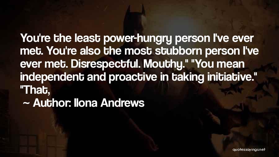 Ilona Andrews Quotes: You're The Least Power-hungry Person I've Ever Met. You're Also The Most Stubborn Person I've Ever Met. Disrespectful. Mouthy. You