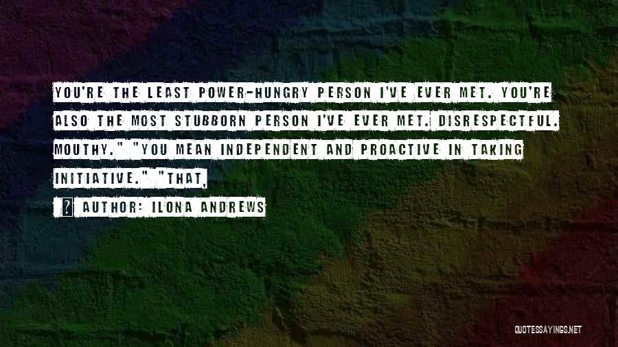 Ilona Andrews Quotes: You're The Least Power-hungry Person I've Ever Met. You're Also The Most Stubborn Person I've Ever Met. Disrespectful. Mouthy. You