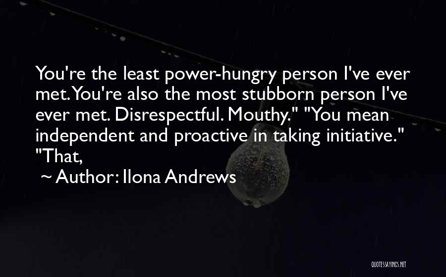 Ilona Andrews Quotes: You're The Least Power-hungry Person I've Ever Met. You're Also The Most Stubborn Person I've Ever Met. Disrespectful. Mouthy. You