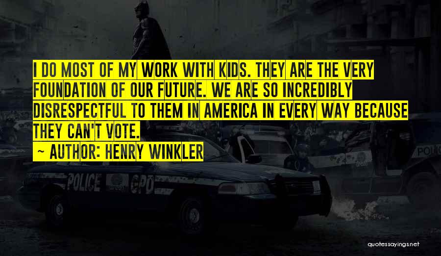 Henry Winkler Quotes: I Do Most Of My Work With Kids. They Are The Very Foundation Of Our Future. We Are So Incredibly