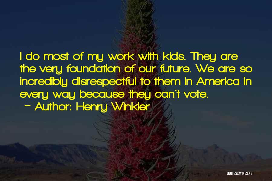 Henry Winkler Quotes: I Do Most Of My Work With Kids. They Are The Very Foundation Of Our Future. We Are So Incredibly