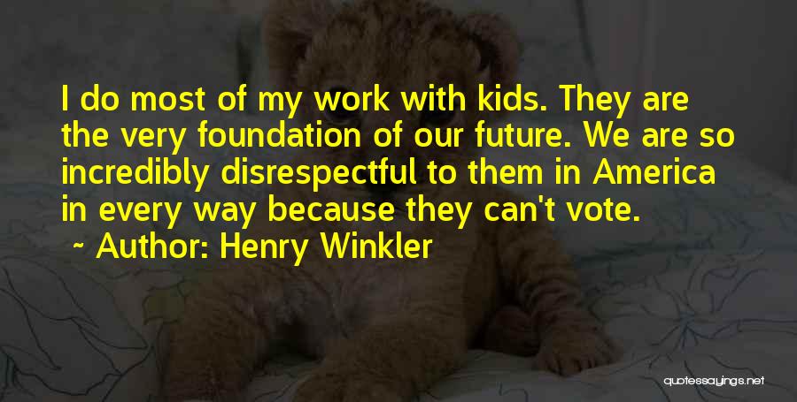 Henry Winkler Quotes: I Do Most Of My Work With Kids. They Are The Very Foundation Of Our Future. We Are So Incredibly