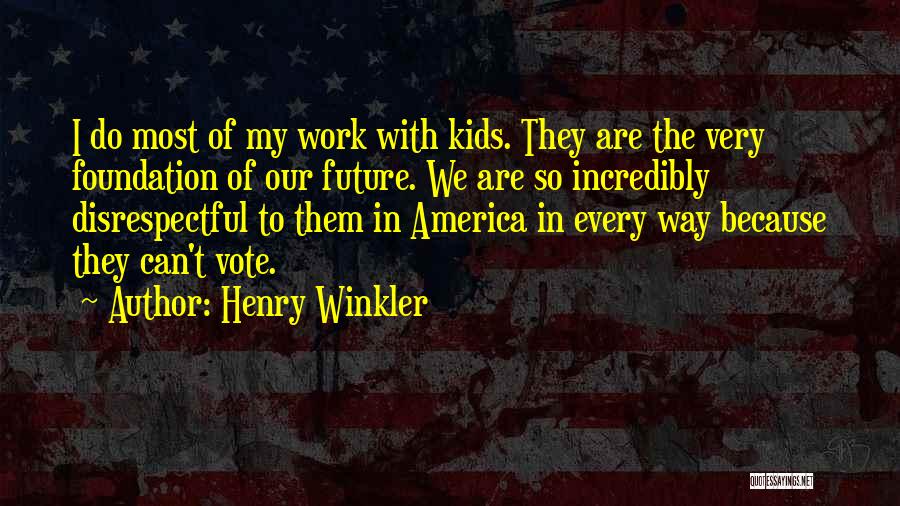 Henry Winkler Quotes: I Do Most Of My Work With Kids. They Are The Very Foundation Of Our Future. We Are So Incredibly