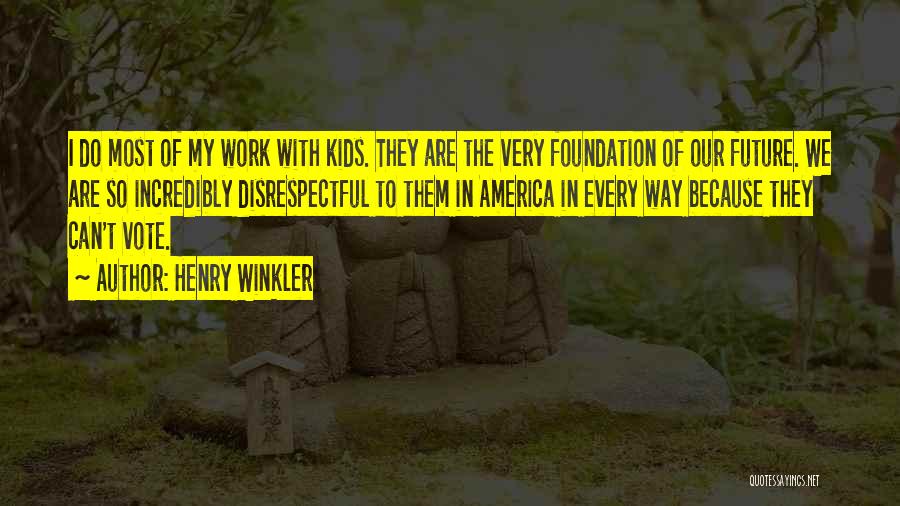 Henry Winkler Quotes: I Do Most Of My Work With Kids. They Are The Very Foundation Of Our Future. We Are So Incredibly