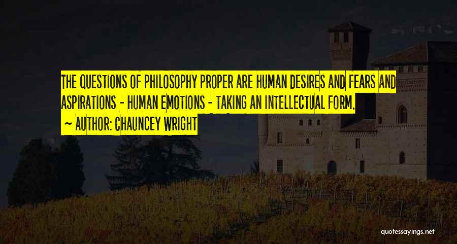 Chauncey Wright Quotes: The Questions Of Philosophy Proper Are Human Desires And Fears And Aspirations - Human Emotions - Taking An Intellectual Form.