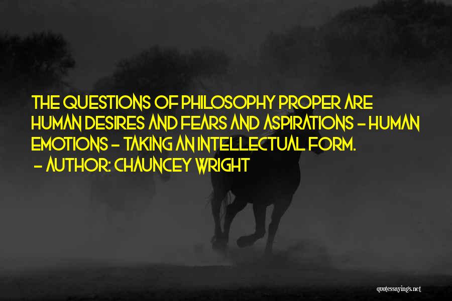 Chauncey Wright Quotes: The Questions Of Philosophy Proper Are Human Desires And Fears And Aspirations - Human Emotions - Taking An Intellectual Form.