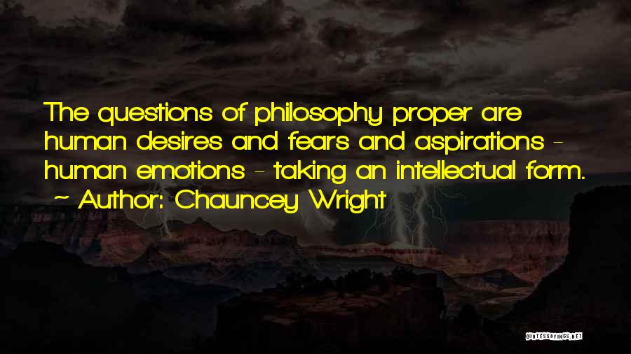 Chauncey Wright Quotes: The Questions Of Philosophy Proper Are Human Desires And Fears And Aspirations - Human Emotions - Taking An Intellectual Form.