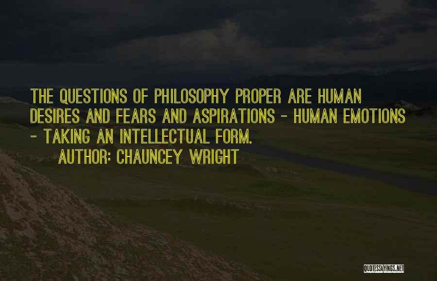 Chauncey Wright Quotes: The Questions Of Philosophy Proper Are Human Desires And Fears And Aspirations - Human Emotions - Taking An Intellectual Form.