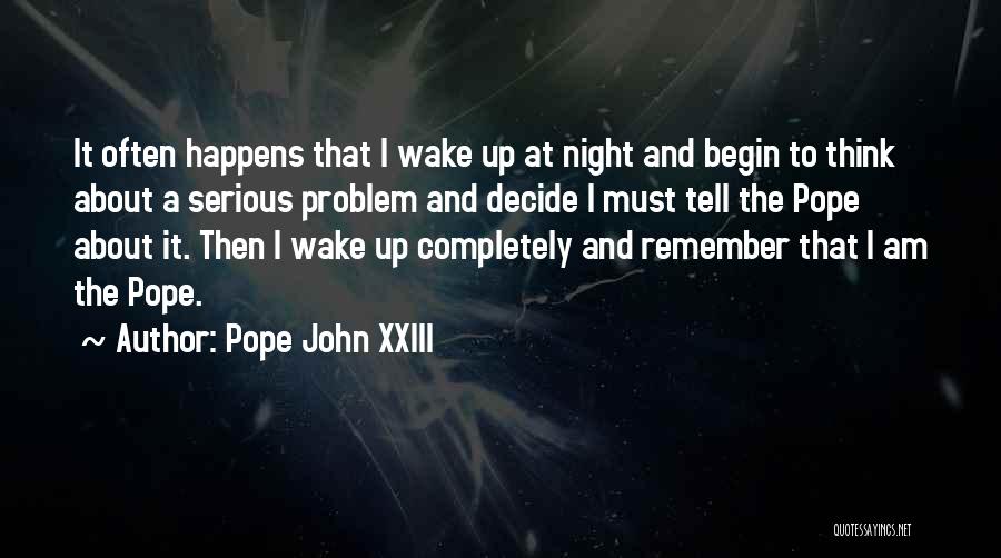 Pope John XXIII Quotes: It Often Happens That I Wake Up At Night And Begin To Think About A Serious Problem And Decide I