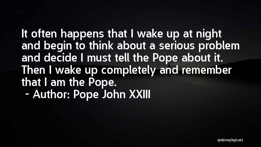 Pope John XXIII Quotes: It Often Happens That I Wake Up At Night And Begin To Think About A Serious Problem And Decide I
