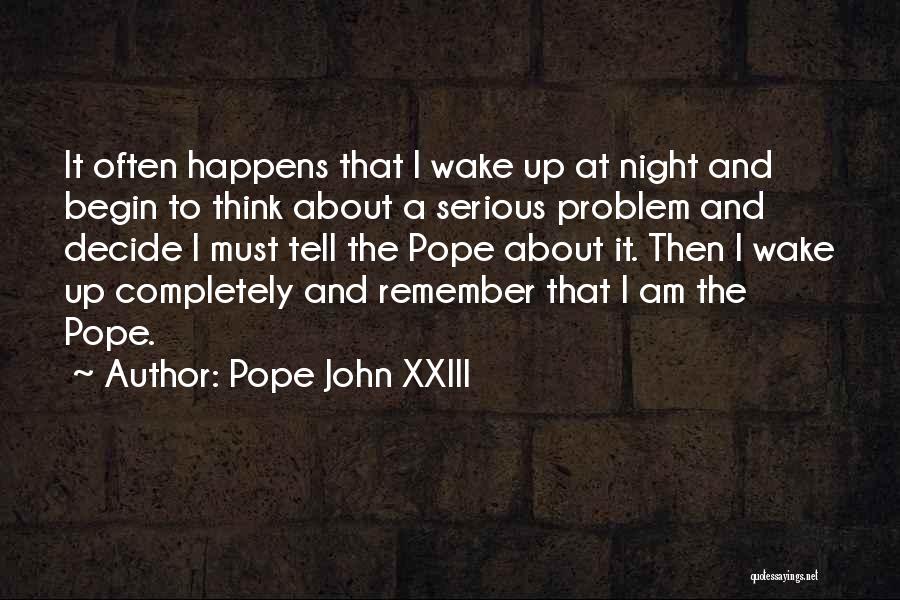Pope John XXIII Quotes: It Often Happens That I Wake Up At Night And Begin To Think About A Serious Problem And Decide I