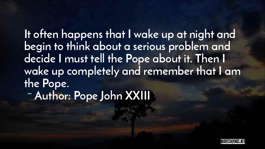 Pope John XXIII Quotes: It Often Happens That I Wake Up At Night And Begin To Think About A Serious Problem And Decide I