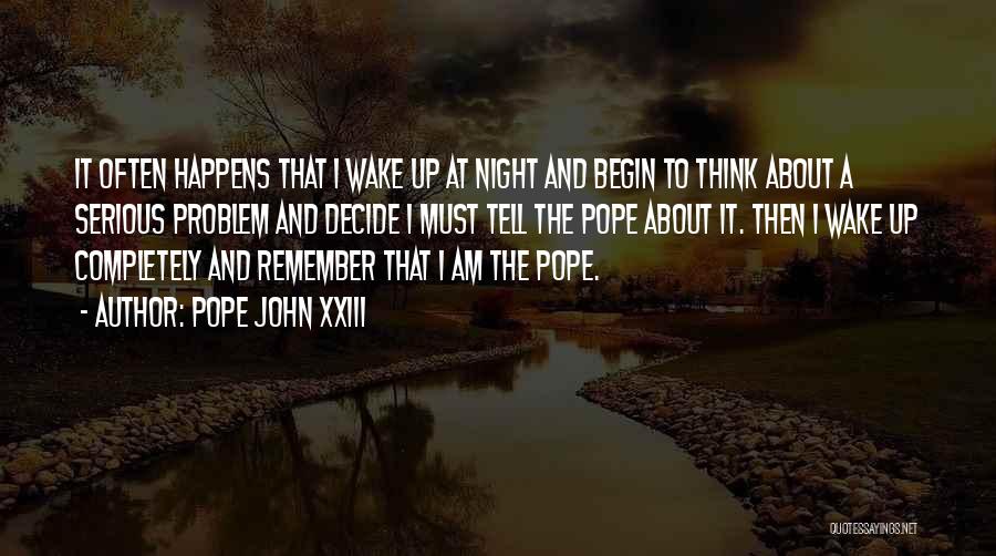 Pope John XXIII Quotes: It Often Happens That I Wake Up At Night And Begin To Think About A Serious Problem And Decide I