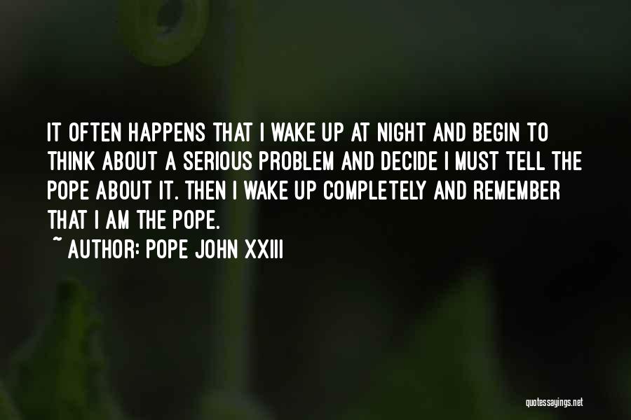 Pope John XXIII Quotes: It Often Happens That I Wake Up At Night And Begin To Think About A Serious Problem And Decide I