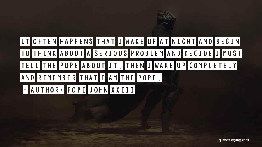 Pope John XXIII Quotes: It Often Happens That I Wake Up At Night And Begin To Think About A Serious Problem And Decide I