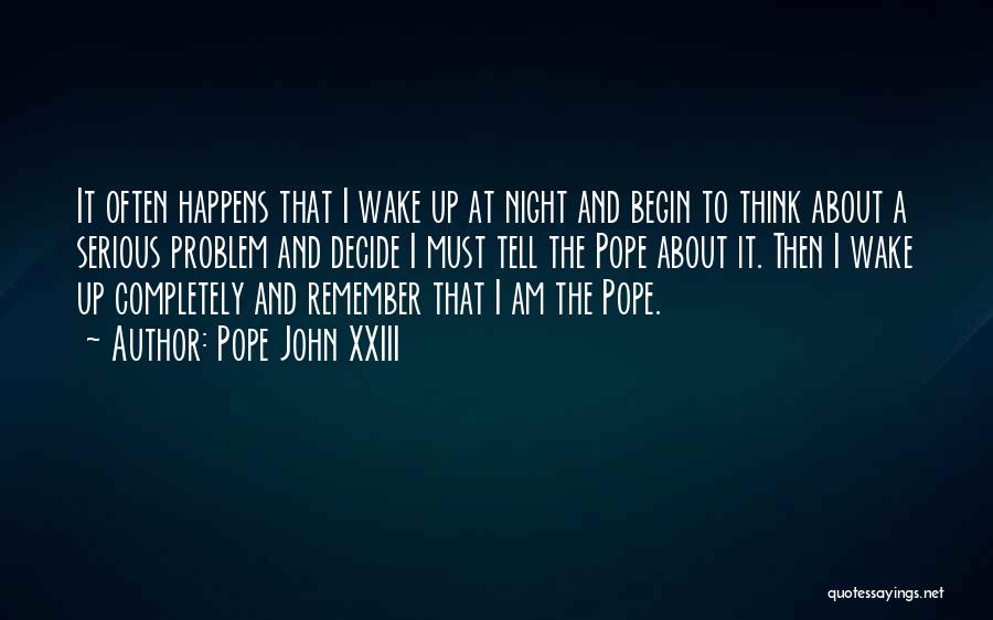Pope John XXIII Quotes: It Often Happens That I Wake Up At Night And Begin To Think About A Serious Problem And Decide I