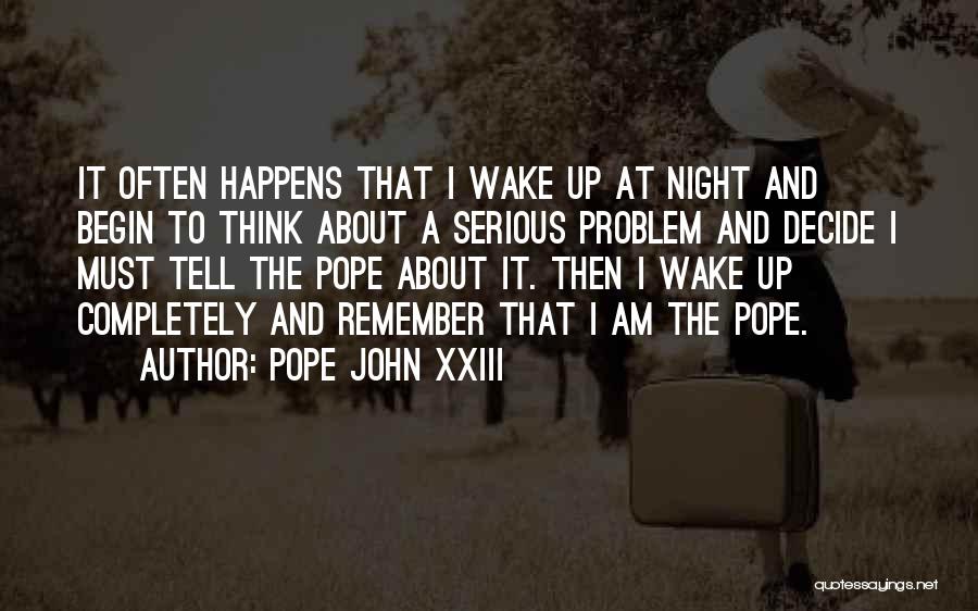 Pope John XXIII Quotes: It Often Happens That I Wake Up At Night And Begin To Think About A Serious Problem And Decide I