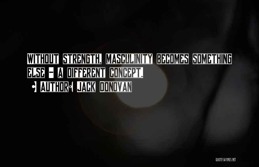 Jack Donovan Quotes: Without Strength, Masculinity Becomes Something Else - A Different Concept.