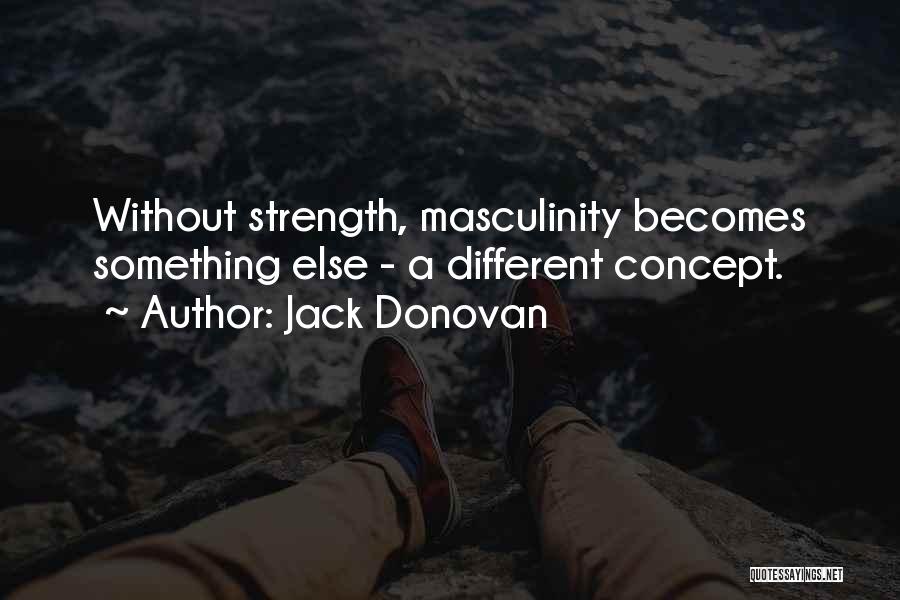 Jack Donovan Quotes: Without Strength, Masculinity Becomes Something Else - A Different Concept.