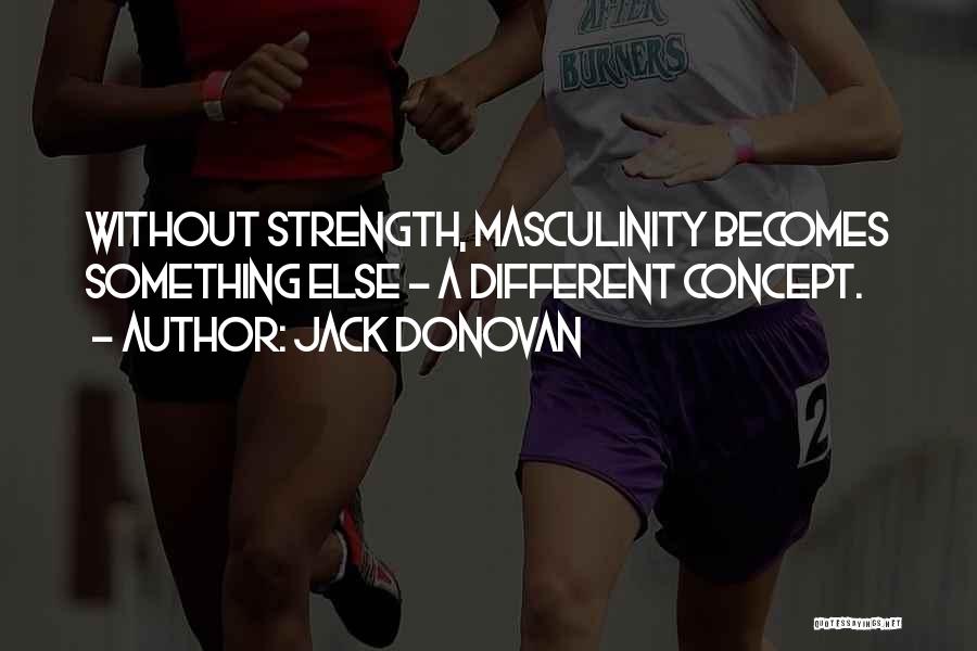 Jack Donovan Quotes: Without Strength, Masculinity Becomes Something Else - A Different Concept.