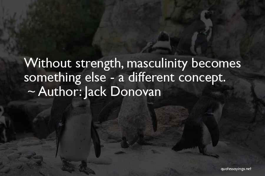 Jack Donovan Quotes: Without Strength, Masculinity Becomes Something Else - A Different Concept.