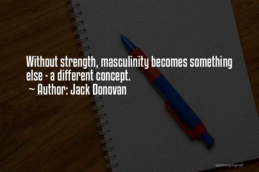 Jack Donovan Quotes: Without Strength, Masculinity Becomes Something Else - A Different Concept.