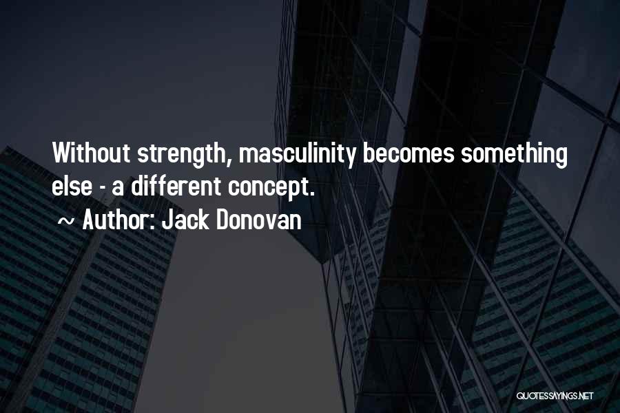 Jack Donovan Quotes: Without Strength, Masculinity Becomes Something Else - A Different Concept.