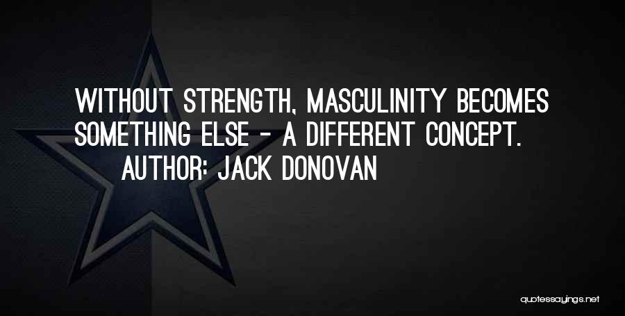 Jack Donovan Quotes: Without Strength, Masculinity Becomes Something Else - A Different Concept.