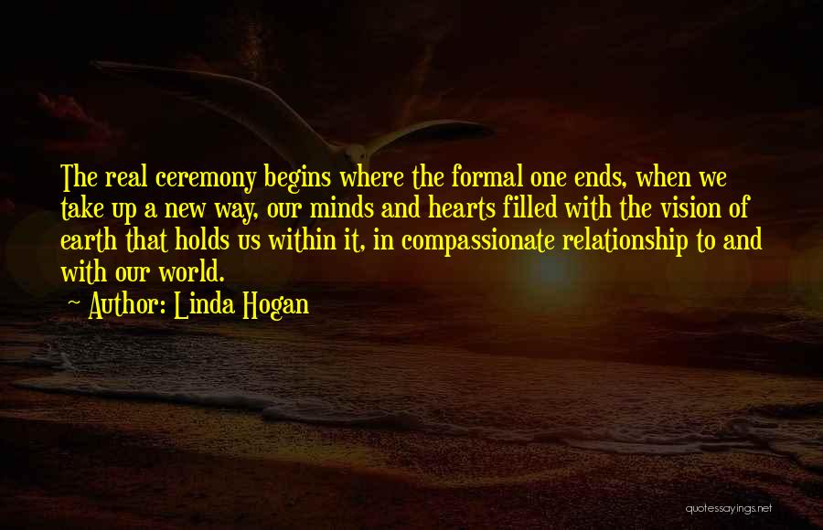 Linda Hogan Quotes: The Real Ceremony Begins Where The Formal One Ends, When We Take Up A New Way, Our Minds And Hearts