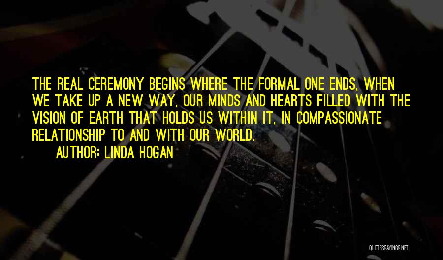 Linda Hogan Quotes: The Real Ceremony Begins Where The Formal One Ends, When We Take Up A New Way, Our Minds And Hearts